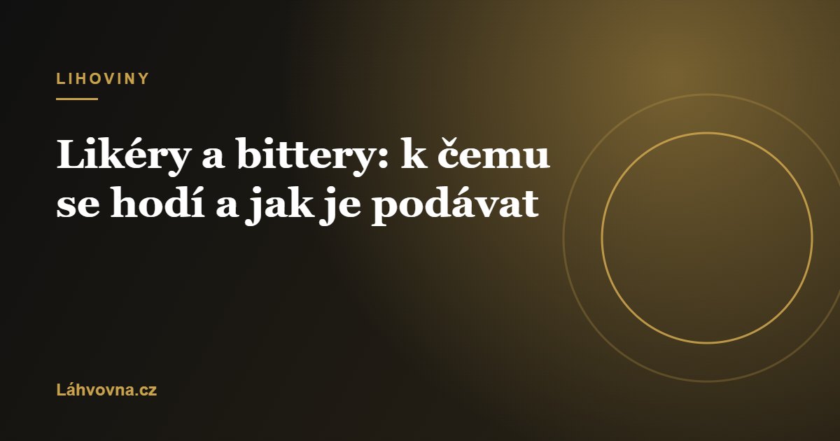 Likéry a bittery: k čemu se hodí a jak je podávat